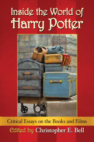 Title: Inside the World of Harry Potter: Critical Essays on the Books and Films, Author: Christopher E. Bell