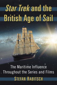 Title: Star Trek and the British Age of Sail: The Maritime Influence Throughout the Series and Films, Author: Stefan Rabitsch