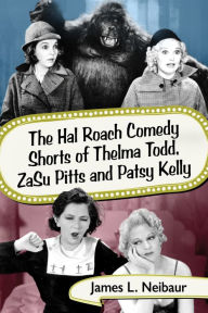 Title: The Hal Roach Comedy Shorts of Thelma Todd, ZaSu Pitts and Patsy Kelly, Author: James L. Neibaur