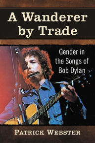 Title: A Wanderer by Trade: Gender in the Songs of Bob Dylan, Author: Patrick Webster