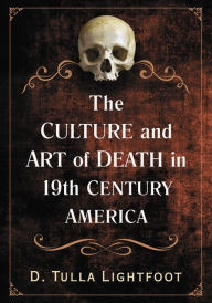 Title: The Culture and Art of Death in 19th Century America, Author: D. Tulla Lightfoot