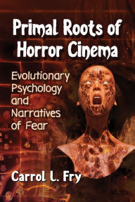 Title: Primal Roots of Horror Cinema: Evolutionary Psychology and Narratives of Fear, Author: Carrol L. Fry