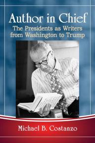 Title: Author in Chief: The Presidents as Writers from Washington to Trump, Author: Michael B. Costanzo