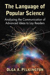 Title: The Language of Popular Science: Analyzing the Communication of Advanced Ideas to Lay Readers, Author: Olga A. Pilkington