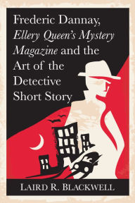 Title: Frederic Dannay, Ellery Queen's Mystery Magazine and the Art of the Detective Short Story, Author: Laird R. Blackwell