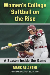 Title: Women's College Softball on the Rise: A Season Inside the Game, Author: Mark Allister