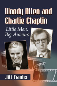 Title: Woody Allen and Charlie Chaplin: Little Men, Big Auteurs, Author: Jill Franks