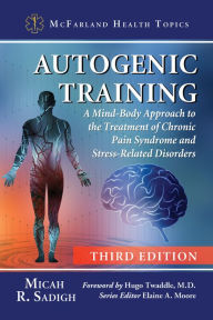 Title: Autogenic Training: A Mind-Body Approach to the Treatment of Chronic Pain Syndrome and Stress-Related Disorders, 3d ed., Author: Micah R. Sadigh