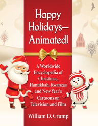 Title: Happy Holidays--Animated!: A Worldwide Encyclopedia of Christmas, Hanukkah, Kwanzaa and New Year's Cartoons on Television and Film, Author: William D. Crump