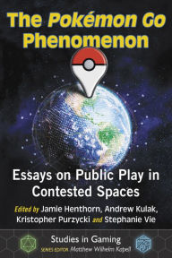 Title: The Pokemon Go Phenomenon: Essays on Public Play in Contested Spaces, Author: Jamie Henthorn