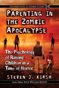 Title: Parenting in the Zombie Apocalypse: The Psychology of Raising Children in a Time of Horror, Author: Steven J. Kirsh