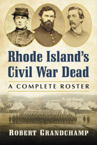 Title: Rhode Island's Civil War Dead: A Complete Roster, Author: Robert Grandchamp