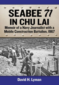 Title: Seabee 71 in Chu Lai: Memoir of a Navy Journalist with a Mobile Construction Battalion, 1967, Author: David H. Lyman