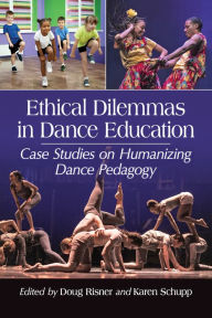 Title: Ethical Dilemmas in Dance Education: Case Studies on Humanizing Dance Pedagogy, Author: Doug Risner