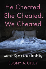 Title: He Cheated, She Cheated, We Cheated: Women Speak About Infidelity, Author: Ebony A. Utley