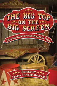 Title: The Big Top on the Big Screen: Explorations of the Circus in Film, Author: Teresa Cutler-Broyles