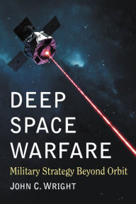 Title: Deep Space Warfare: Military Strategy Beyond Orbit, Author: John C. Wright