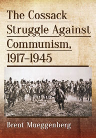 Title: The Cossack Struggle Against Communism, 1917-1945, Author: Brent Mueggenberg