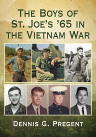 Title: The Boys of St. Joe's '65 in the Vietnam War, Author: Dennis G. Pregent