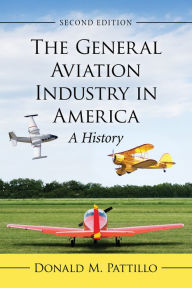 Title: The General Aviation Industry in America: A History, 2d ed., Author: Donald M. Pattillo