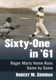 Title: Sixty-One in '61: Roger Maris Home Runs Game by Game, Author: Robert M. Gorman
