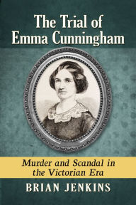Title: The Trial of Emma Cunningham: Murder and Scandal in the Victorian Era, Author: Brian Jenkins