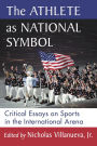 The Athlete as National Symbol: Critical Essays on Sports in the International Arena