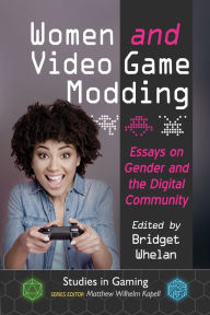 Title: Women and Video Game Modding: Essays on Gender and the Digital Community, Author: Bridget Whelan