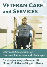 Title: Veteran Care and Services: Essays and Case Studies on Practices, Innovations and Challenges, Author: Joaquin Jay Gonzalez III,