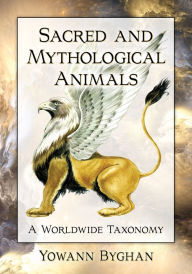 Title: Sacred and Mythological Animals: A Worldwide Taxonomy, Author: Yowann Byghan