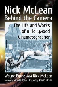 Title: Nick McLean Behind the Camera: The Life and Works of a Hollywood Cinematographer, Author: Wayne Byrne