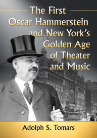 Title: The First Oscar Hammerstein and New York's Golden Age of Theater and Music, Author: Adolph S. Tomars