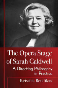 Title: The Opera Stage of Sarah Caldwell: A Directing Philosophy in Practice, Author: Kristina Bendikas