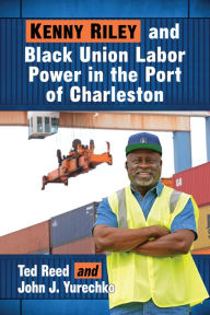 Title: Kenny Riley and Black Union Labor Power in the Port of Charleston, Author: Ted Reed