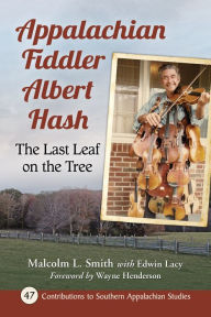 Title: Appalachian Fiddler Albert Hash: The Last Leaf on the Tree, Author: Malcolm L. Smith