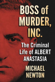 Title: Boss of Murder, Inc.: The Criminal Life of Albert Anastasia, Author: Michael Newton