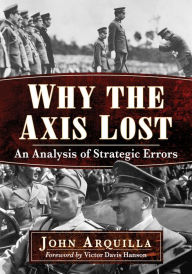Title: Why the Axis Lost: An Analysis of Strategic Errors, Author: John Arquilla