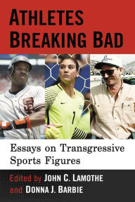 Title: Athletes Breaking Bad: Essays on Transgressive Sports Figures, Author: John C. Lamothe