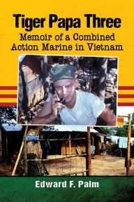 Title: Tiger Papa Three: Memoir of a Combined Action Marine in Vietnam, Author: Edward F. Palm