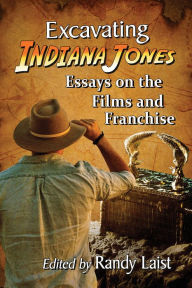 Title: Excavating Indiana Jones: Essays on the Films and Franchise, Author: Randy Laist