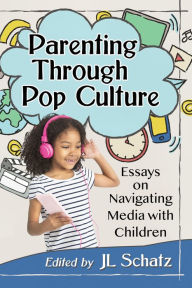 Title: Parenting Through Pop Culture: Essays on Navigating Media with Children, Author: JL Schatz