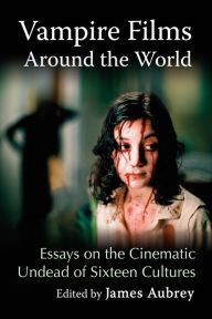Title: Vampire Films Around the World: Essays on the Cinematic Undead of Sixteen Cultures, Author: James Aubrey
