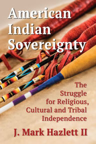 Title: American Indian Sovereignty: The Struggle for Religious, Cultural and Tribal Independence, Author: J. Mark Hazlett II