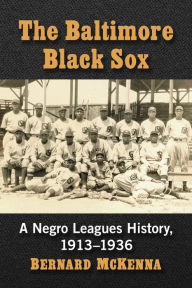 Title: The Baltimore Black Sox: A Negro Leagues History, 1913-1936, Author: Bernard McKenna