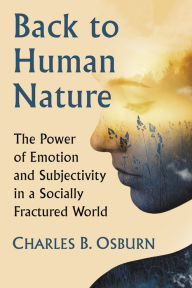 Title: Back to Human Nature: The Power of Emotion and Subjectivity in a Socially Fractured World, Author: Charles B. Osburn