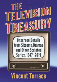 Title: The Television Treasury: Onscreen Details from Sitcoms, Dramas and Other Scripted Series, 1947-2019, Author: Vincent Terrace