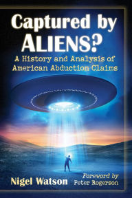 Title: Captured by Aliens?: A History and Analysis of American Abduction Claims, Author: Nigel Watson