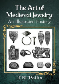 Title: The Art of Medieval Jewelry: An Illustrated History, Author: T.N. Pollio