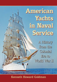 Title: American Yachts in Naval Service: A History from the Colonial Era to World War II, Author: Kenneth Howard Goldman