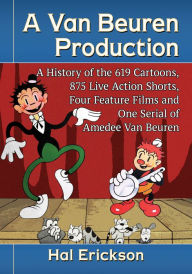 Title: A Van Beuren Production: A History of the 619 Cartoons, 875 Live Action Shorts, Four Feature Films and One Serial of Amedee Van Beuren, Author: Hal Erickson